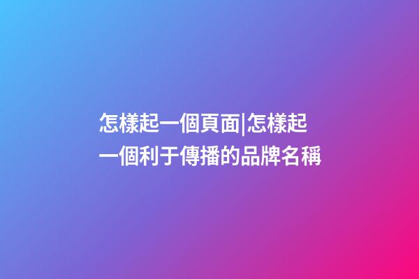怎樣起一個頁面|怎樣起一個利于傳播的品牌名稱-第1張-公司起名-玄機派